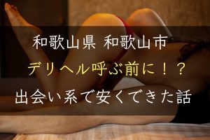 【和歌山県】和歌山でデリヘルを呼ぶ前に！出会い系で安くSEXできた話